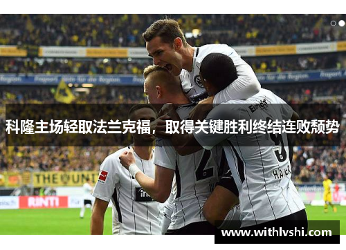科隆主场轻取法兰克福，取得关键胜利终结连败颓势