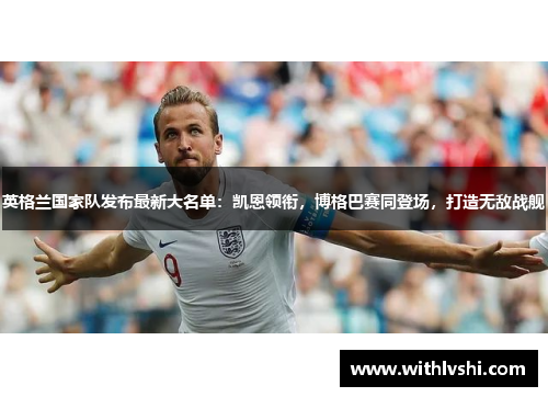 英格兰国家队发布最新大名单：凯恩领衔，博格巴赛同登场，打造无敌战舰