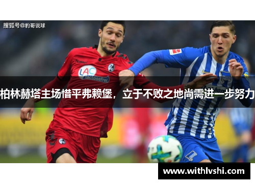 柏林赫塔主场惜平弗赖堡，立于不败之地尚需进一步努力