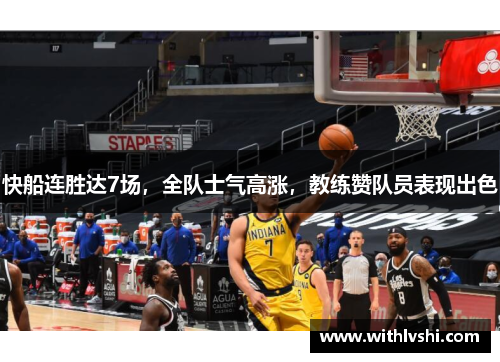 快船连胜达7场，全队士气高涨，教练赞队员表现出色