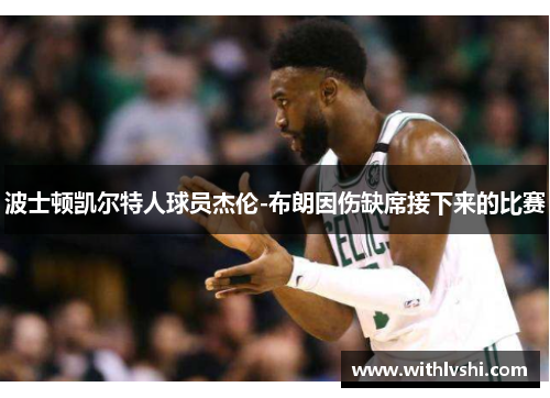 波士顿凯尔特人球员杰伦-布朗因伤缺席接下来的比赛