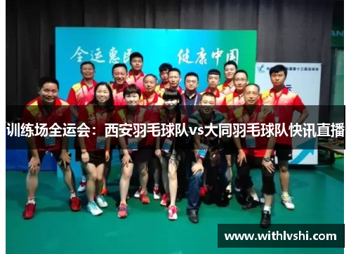 训练场全运会：西安羽毛球队vs大同羽毛球队快讯直播