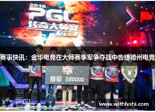 赛事快讯：金华电竞在大师赛季军争夺战中告捷德州电竞