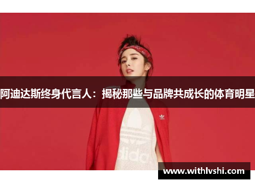 阿迪达斯终身代言人：揭秘那些与品牌共成长的体育明星