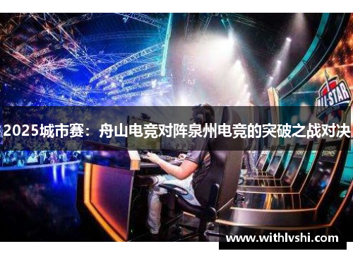 2025城市赛：舟山电竞对阵泉州电竞的突破之战对决
