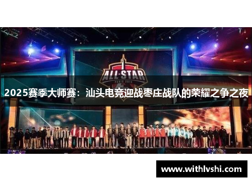 2025赛季大师赛：汕头电竞迎战枣庄战队的荣耀之争之夜