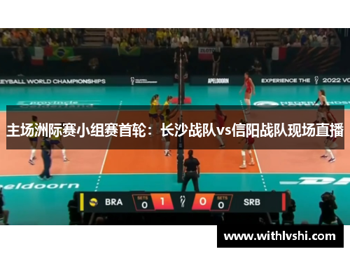 主场洲际赛小组赛首轮：长沙战队vs信阳战队现场直播