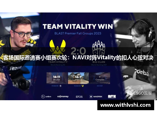 客场国际邀请赛小组赛次轮：NAVI对阵Vitality的扣人心弦对决