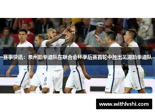 赛事快讯：泉州跆拳道队在联合会杯季后赛首轮中胜出芜湖跆拳道队
