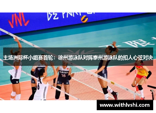 主场洲际杯小组赛首轮：徐州游泳队对阵泰州游泳队的扣人心弦对决