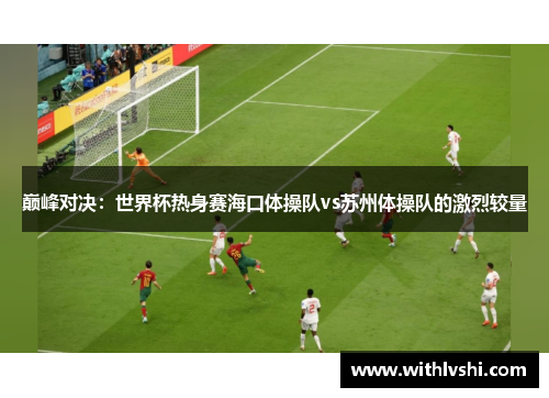 巅峰对决：世界杯热身赛海口体操队vs苏州体操队的激烈较量