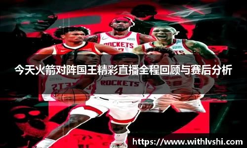 今天火箭对阵国王精彩直播全程回顾与赛后分析